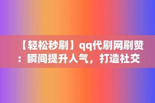 【轻松秒刷】qq代刷网刷赞:瞬间提升人气,打造社交明星 第2张 【轻松秒刷】qq代刷网刷赞:瞬间提升人气,打造社交明星 第2张