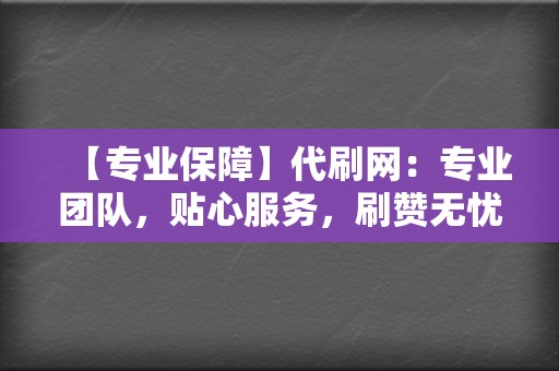 【专业保障】代刷网:专业团队,贴心服务,刷赞无忧 第2张 【专业保障】代刷网:专业团队,贴心服务,刷赞无忧 第2张