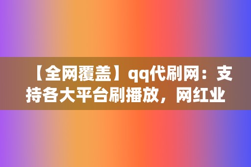 【全网覆盖】qq代刷网:支持各大平台刷播放,网红业务网 第2张 【全网覆盖】qq代刷网:支持各大平台刷播放,网红业务网 第2张