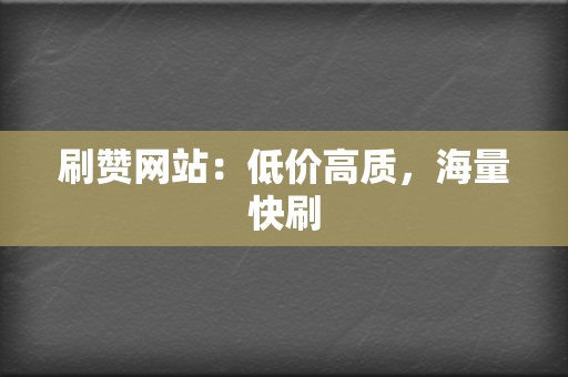 刷赞网站:低价高质,海量快刷 第2张 刷赞网站:低价高质,海量快刷 第2张