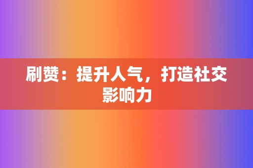 刷赞:提升人气,打造社交影响力 第2张 刷赞:提升人气,打造社交影响力 第2张