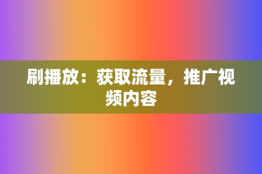 刷播放:获取流量,推广视频内容 第2张 刷播放:获取流量,推广视频内容 第2张