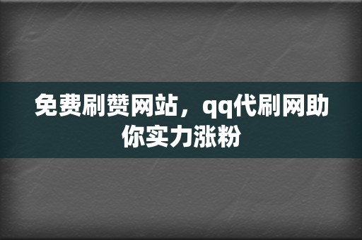 免费刷赞网站,qq代刷网助你实力涨粉 第2张 免费刷赞网站,qq代刷网助你实力涨粉 第2张