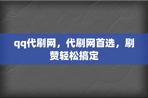 qq代刷网,代刷网首选,刷赞轻松搞定 第2张 qq代刷网,代刷网首选,刷赞轻松搞定 第2张