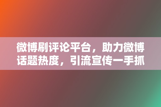 微博刷评论平台,助力微博话题热度,引流宣传一手抓 第2张 微博刷评论平台,助力微博话题热度,引流宣传一手抓 第2张