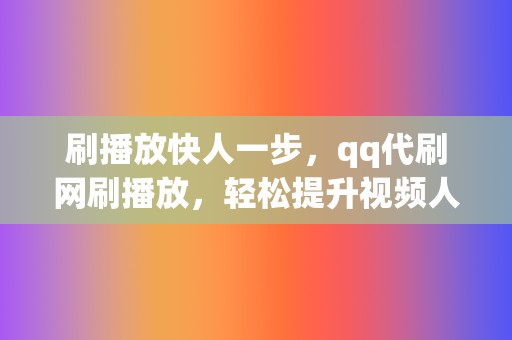 刷播放快人一步,qq代刷网刷播放,轻松提升视频人气 第2张 刷播放快人一步,qq代刷网刷播放,轻松提升视频人气 第2张