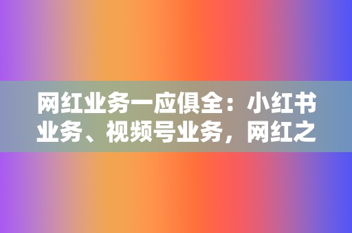 网红业务一应俱全:小红书业务、视频号业务,网红之路一帆风顺! 第2张 网红业务一应俱全:小红书业务、视频号业务,网红之路一帆风顺! 第2张