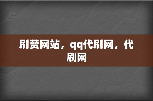 刷赞网站,qq代刷网,代刷网 第2张 刷赞网站,qq代刷网,代刷网 第2张