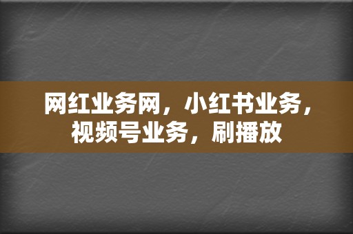 网红业务网,小红书业务,视频号业务,刷播放 第2张 网红业务网,小红书业务,视频号业务,刷播放 第2张