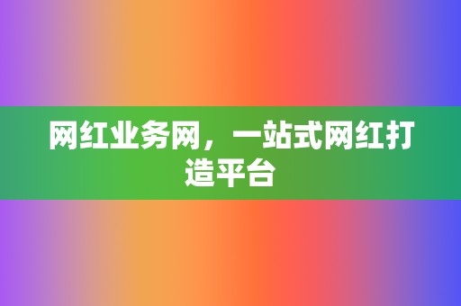 网红业务网,一站式网红打造平台 第2张 网红业务网,一站式网红打造平台 第2张