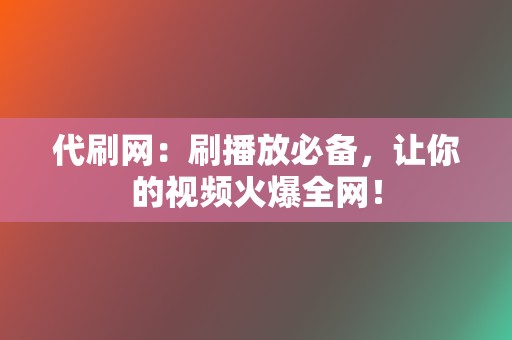 代刷网:刷播放必备,让你的视频火爆全网! 第2张 代刷网:刷播放必备,让你的视频火爆全网! 第2张