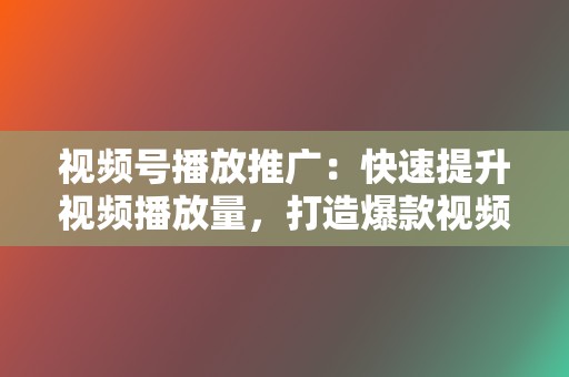 视频号播放推广:快速提升视频播放量,打造爆款视频! 第2张 视频号播放推广:快速提升视频播放量,打造爆款视频! 第2张