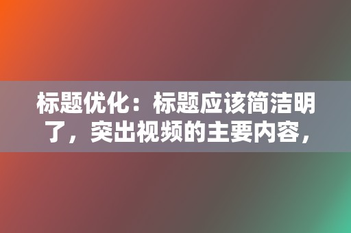 标题优化:标题应该简洁明了,突出视频的主要内容,同时使用相关关键词吸引目标受众。 第2张 标题优化:标题应该简洁明了,突出视频的主要内容,同时使用相关关键词吸引目标受众。 第2张