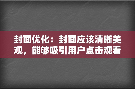 封面优化:封面应该清晰美观,能够吸引用户点击观看,建议使用与视频内容相关的图片或视频截图。 第2张 封面优化:封面应该清晰美观,能够吸引用户点击观看,建议使用与视频内容相关的图片或视频截图。 第2张