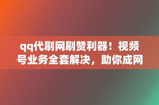 qq代刷网刷赞利器!视频号业务全套解决,助你成网红! 第2张 qq代刷网刷赞利器!视频号业务全套解决,助你成网红! 第2张