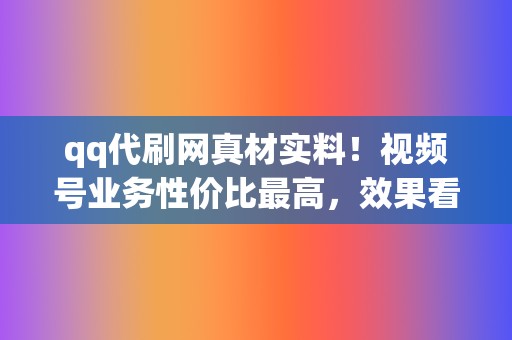 qq代刷网真材实料!视频号业务性价比最高,效果看得见! 第2张 qq代刷网真材实料!视频号业务性价比最高,效果看得见! 第2张