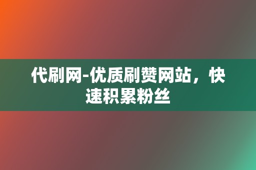 代刷网-优质刷赞网站,快速积累粉丝 第2张 代刷网-优质刷赞网站,快速积累粉丝 第2张