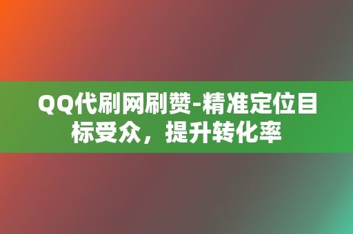QQ代刷网刷赞-精准定位目标受众,提升转化率 第2张 QQ代刷网刷赞-精准定位目标受众,提升转化率 第2张