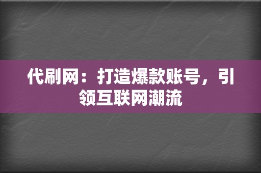 代刷网:打造爆款账号,引领互联网潮流 第2张 代刷网:打造爆款账号,引领互联网潮流 第2张