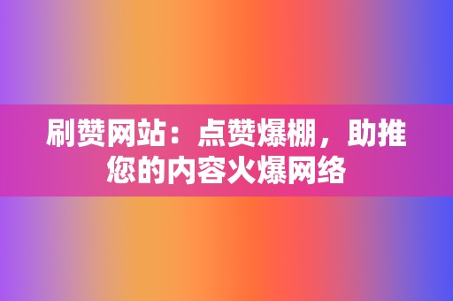 刷赞网站:点赞爆棚,助推您的内容火爆网络 第2张 刷赞网站:点赞爆棚,助推您的内容火爆网络 第2张