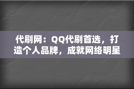 代刷网:QQ代刷首选,打造个人品牌,成就网络明星 第2张 代刷网:QQ代刷首选,打造个人品牌,成就网络明星 第2张