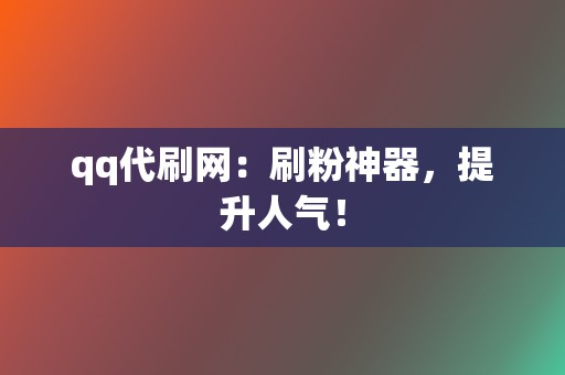 qq代刷网：刷粉神器，提升人气！  第2张
