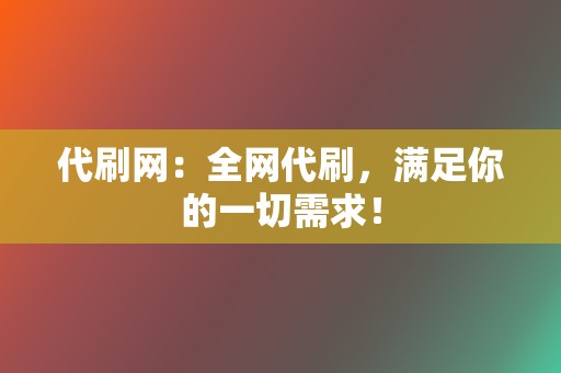 代刷网:全网代刷,满足你的一切需求! 第2张 代刷网:全网代刷,满足你的一切需求! 第2张