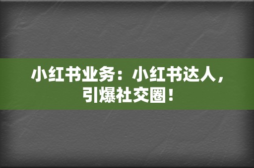 小红书业务:小红书达人,引爆社交圈! 第2张 小红书业务:小红书达人,引爆社交圈! 第2张