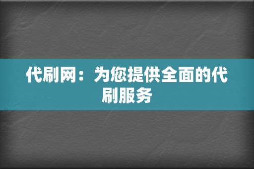 代刷网:为您提供全面的代刷服务 第2张 代刷网:为您提供全面的代刷服务 第2张
