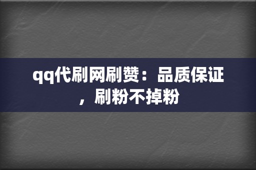 qq代刷网刷赞：品质保证，刷粉不掉粉  第2张
