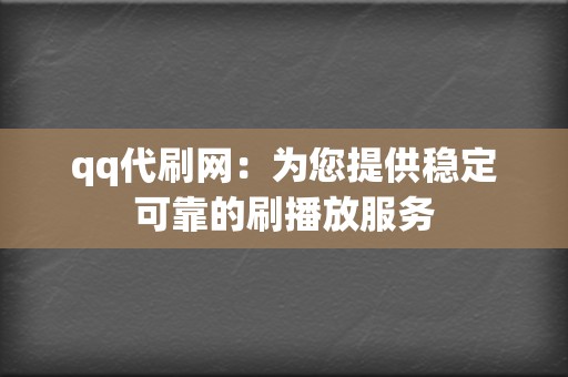 qq代刷网:为您提供稳定可靠的刷播放服务 第2张 qq代刷网:为您提供稳定可靠的刷播放服务 第2张