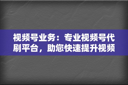 视频号业务:专业视频号代刷平台,助您快速提升视频号人气 第2张 视频号业务:专业视频号代刷平台,助您快速提升视频号人气 第2张