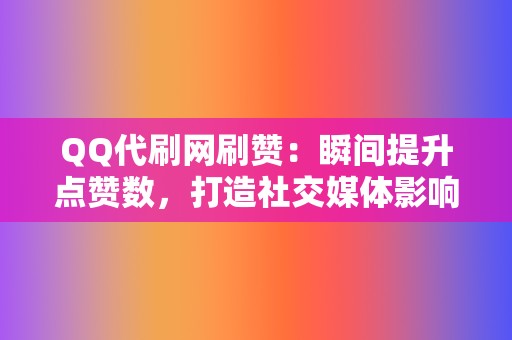 QQ代刷网刷赞：瞬间提升点赞数，打造社交媒体影响力  第2张