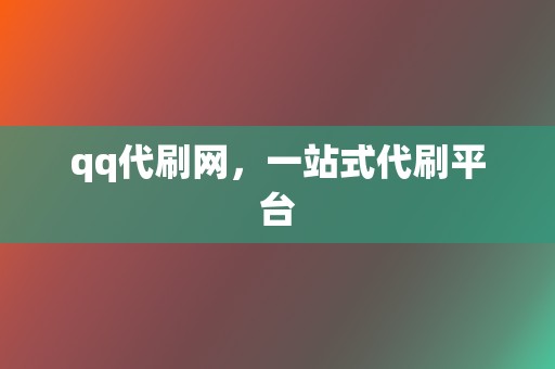 qq代刷网,一站式代刷平台 第2张 qq代刷网,一站式代刷平台 第2张