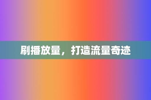 刷播放量,打造流量奇迹 第2张 刷播放量,打造流量奇迹 第2张