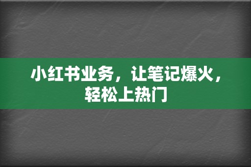 小红书业务,让笔记爆火,轻松上热门 第2张 小红书业务,让笔记爆火,轻松上热门 第2张