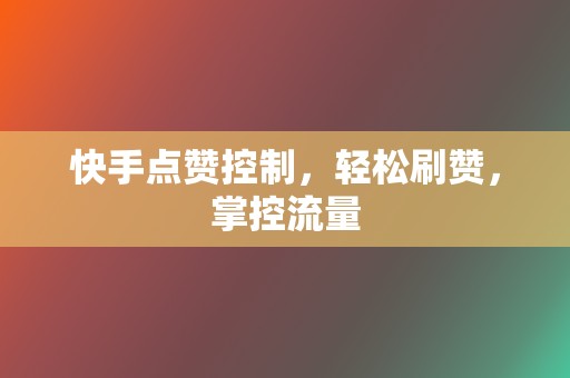快手点赞控制,轻松刷赞,掌控流量 第2张 快手点赞控制,轻松刷赞,掌控流量 第2张