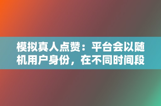 模拟真人点赞:平台会以随机用户身份,在不同时间段对目标视频进行点赞,模拟真实点赞行为。 第2张 模拟真人点赞:平台会以随机用户身份,在不同时间段对目标视频进行点赞,模拟真实点赞行为。 第2张