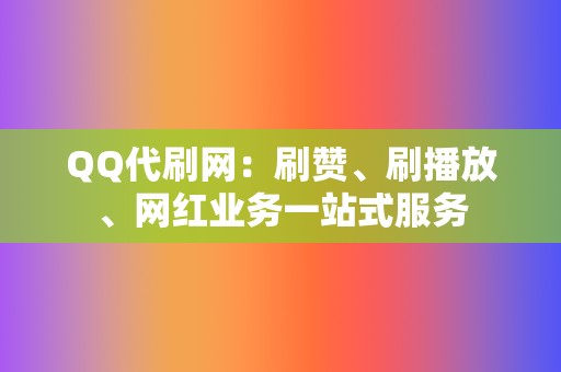 QQ代刷网:刷赞、刷播放、网红业务一站式服务 第2张 QQ代刷网:刷赞、刷播放、网红业务一站式服务 第2张