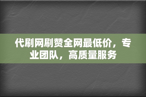 代刷网刷赞全网最低价,专业团队,高质量服务 第2张 代刷网刷赞全网最低价,专业团队,高质量服务 第2张