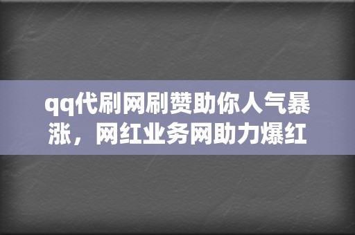 qq代刷网刷赞助你人气暴涨,网红业务网助力爆红 第2张 qq代刷网刷赞助你人气暴涨,网红业务网助力爆红 第2张