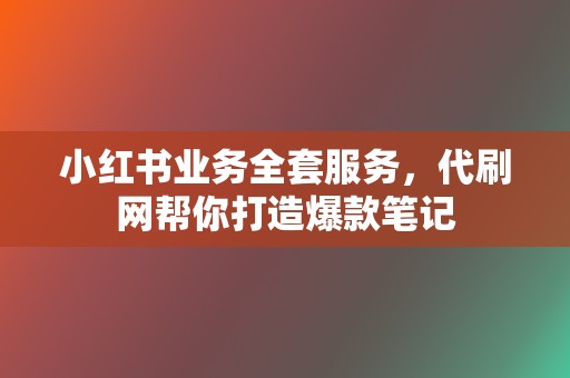 小红书业务全套服务,代刷网帮你打造爆款笔记 第2张 小红书业务全套服务,代刷网帮你打造爆款笔记 第2张