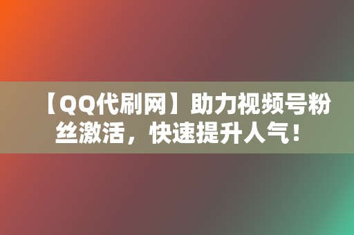 【QQ代刷网】助力视频号粉丝激活,快速提升人气! 第2张 【QQ代刷网】助力视频号粉丝激活,快速提升人气! 第2张