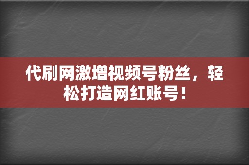 代刷网激增视频号粉丝,轻松打造网红账号! 第2张 代刷网激增视频号粉丝,轻松打造网红账号! 第2张