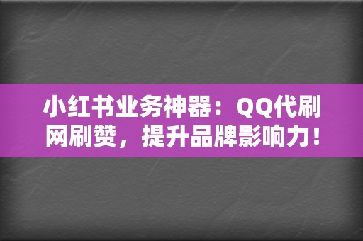 小红书业务神器:QQ代刷网刷赞,提升品牌影响力! 第2张 小红书业务神器:QQ代刷网刷赞,提升品牌影响力! 第2张