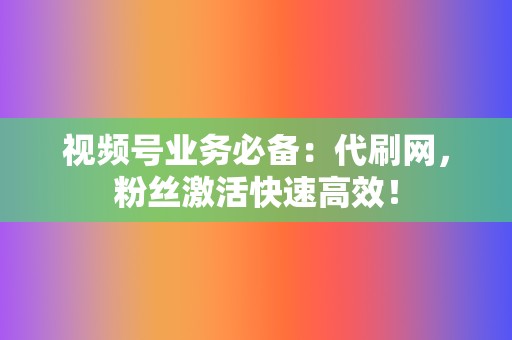 视频号业务必备:代刷网,粉丝激活快速高效! 第2张 视频号业务必备:代刷网,粉丝激活快速高效! 第2张