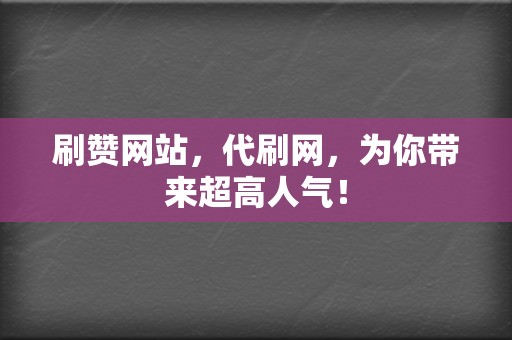 刷赞网站,代刷网,为你带来超高人气! 第2张 刷赞网站,代刷网,为你带来超高人气! 第2张
