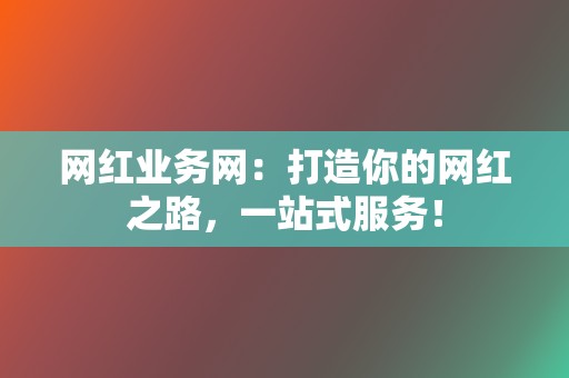 网红业务网：打造你的网红之路，一站式服务！  第2张
