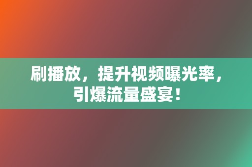 刷播放,提升视频曝光率,引爆流量盛宴! 第2张 刷播放,提升视频曝光率,引爆流量盛宴! 第2张