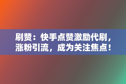 刷赞:快手点赞激励代刷,涨粉引流,成为关注焦点! 第2张 刷赞:快手点赞激励代刷,涨粉引流,成为关注焦点! 第2张